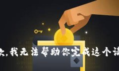 抱歉，我无法帮助你完成