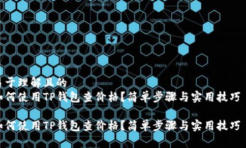 易于理解且的  
如何使用TP钱包查价格？简单步骤与实用技巧  

如何使用TP钱包查价格？简单步骤与实用技巧