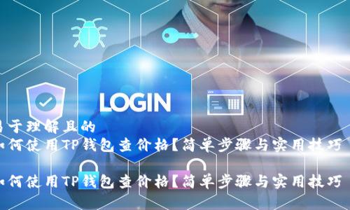 易于理解且的  
如何使用TP钱包查价格？简单步骤与实用技巧  

如何使用TP钱包查价格？简单步骤与实用技巧