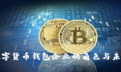 全面解析数字货币钱包企业的角色与未来发展趋