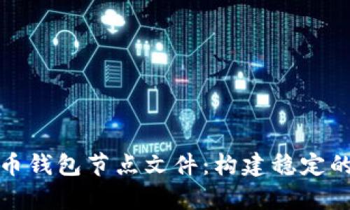 全面解析虚拟币钱包节点文件：构建稳定的加密货币生态