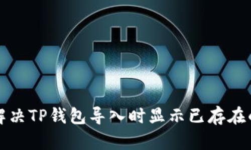 如何解决TP钱包导入时显示已存在的问题