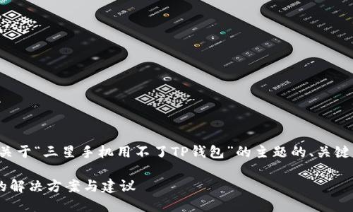 在这里，我将为您提供一个关于“三星手机用不了TP钱包”的主题的、关键词、内容大纲以及相关问题。

三星手机无法使用TP钱包的解决方案与建议
