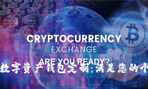 全面解析数字资产钱包定制：满足您的个性化需求