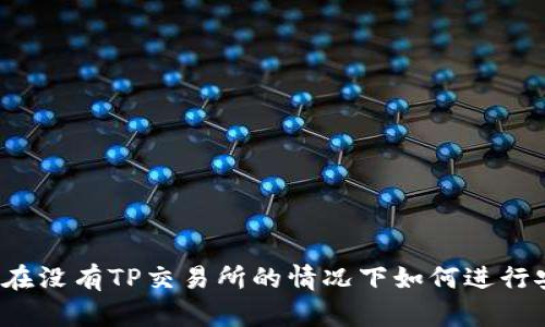 TP钱包：在没有TP交易所的情况下如何进行安全交易